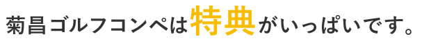 菊昌ゴルフコンペは特典がいっぱいです。